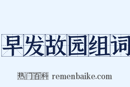 早发故园组词是什么意思的图片